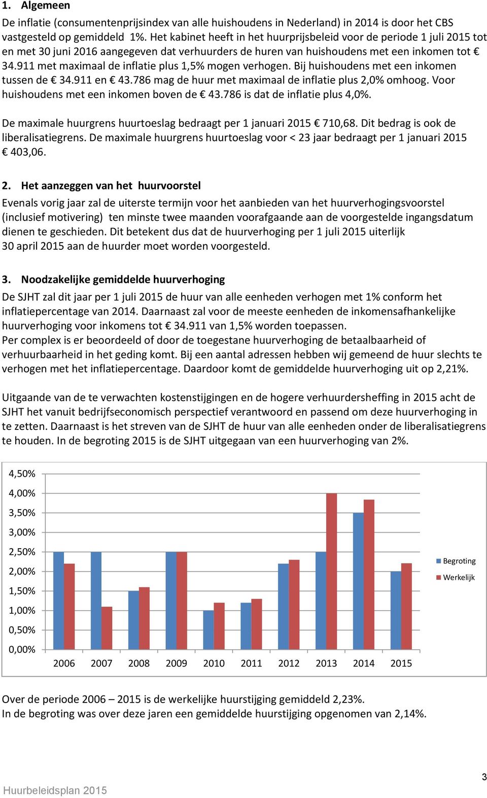 911 met maximaal de inflatie plus 1,5% mogen verhogen. Bij huishoudens met een inkomen tussen de 34.911 en 43.786 mag de huur met maximaal de inflatie plus 2,0% omhoog.