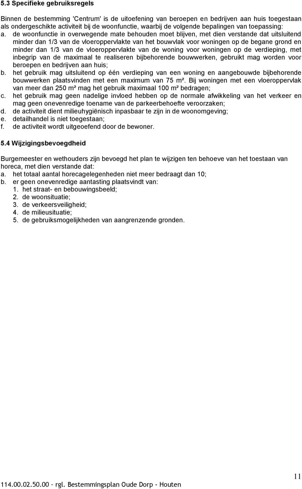 de woonfunctie in overwegende mate behouden moet blijven, met dien verstande dat uitsluitend minder dan 1/3 van de vloeroppervlakte van het bouwvlak voor woningen op de begane grond en minder dan 1/3