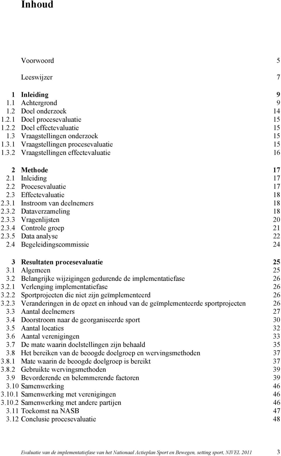 3.5 Data analyse 22 2.4 Begeleidingscommissie 24 3 Resultaten procesevaluatie 25 3.1 Algemeen 25 3.2 Belangrijke wijzigingen gedurende de implementatiefase 26 3.2.1 Verlenging implementatiefase 26 3.