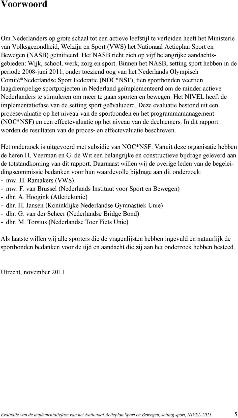 Binnen het NASB, setting sport hebben in de periode 2008-juni 2011, onder toeziend oog van het Nederlands Olympisch Comité*Nederlandse Sport Federatie (NOC*NSF), tien sportbonden veertien