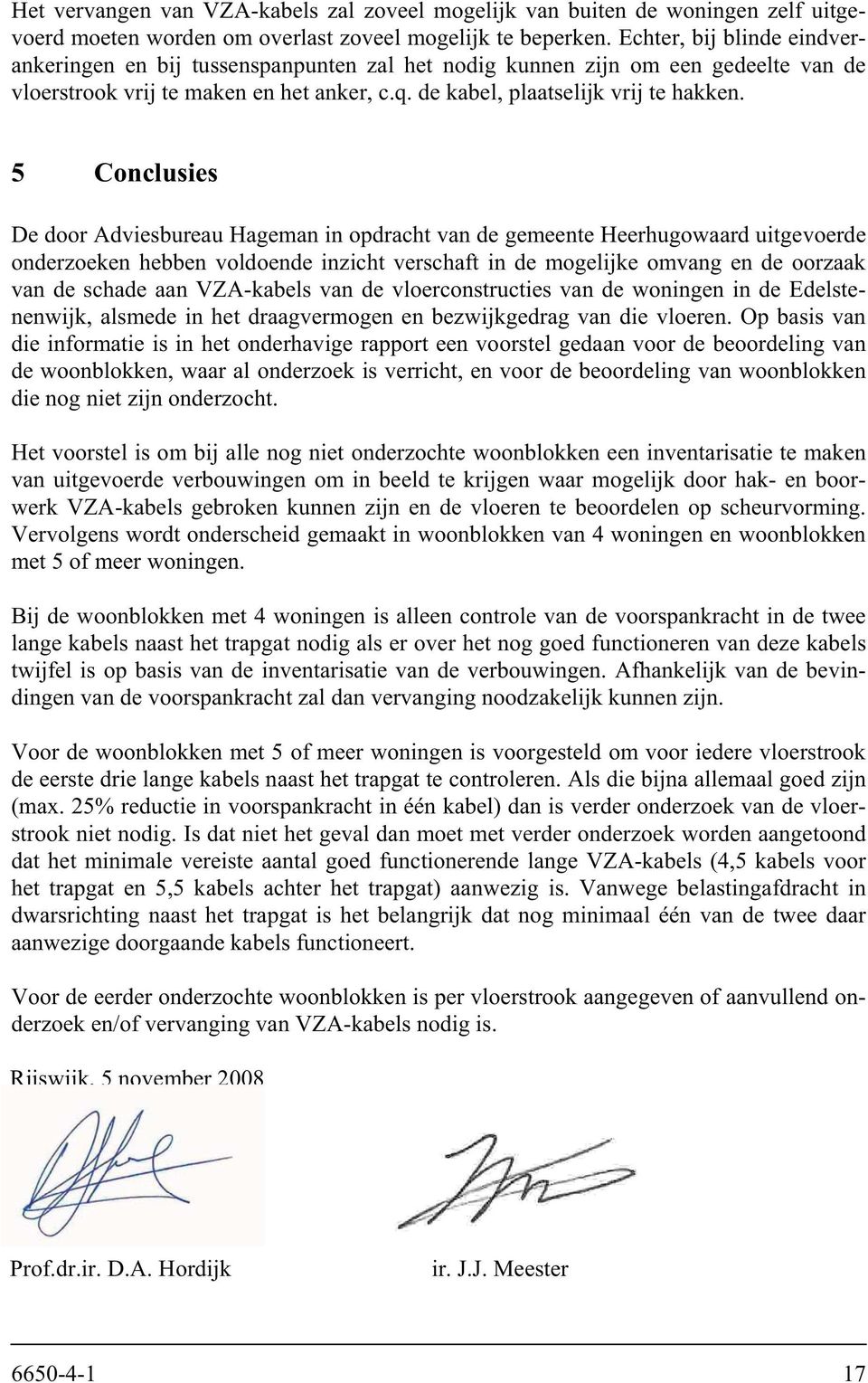 5 Conclusies De door Adviesbureau Hageman in opdracht van de gemeente Heerhugowaard uitgevoerde onderzoeken hebben voldoende inzicht verschaft in de mogelijke omvang en de oorzaak van de schade aan