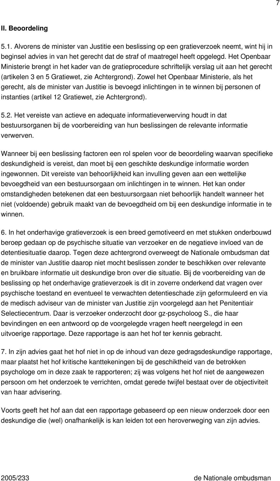 Zowel het Openbaar Ministerie, als het gerecht, als de minister van Justitie is bevoegd inlichtingen in te winnen bij personen of instanties (artikel 12 