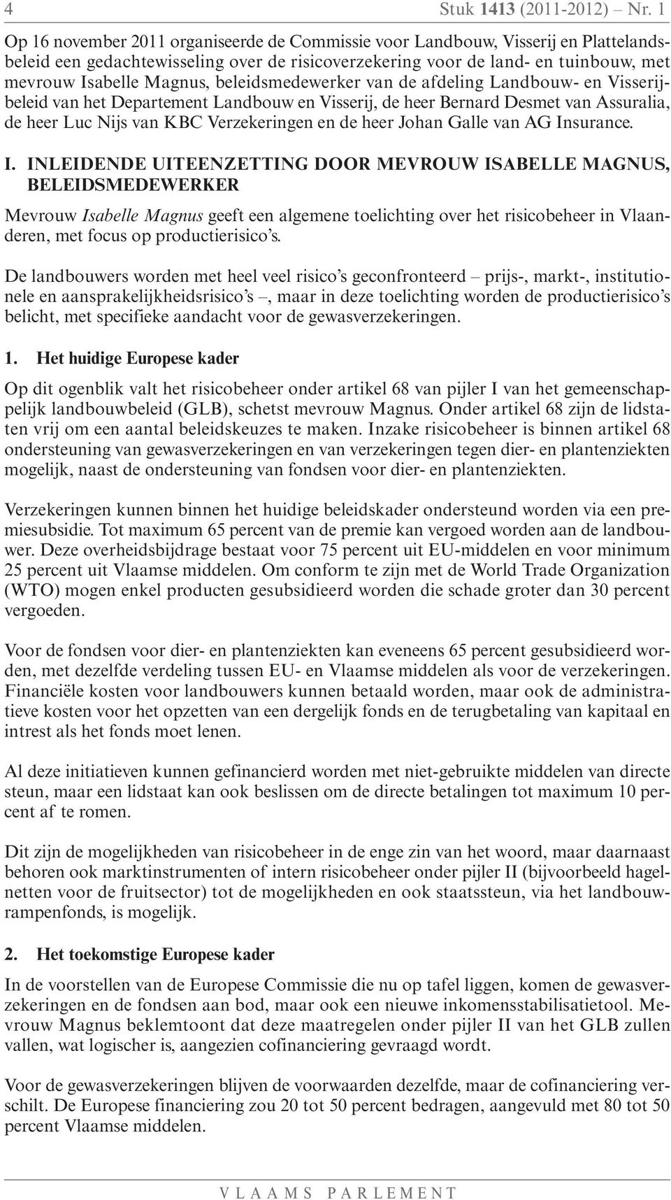 beleidsmedewerker van de afdeling Landbouw- en Visserijbeleid van het Departement Landbouw en Visserij, de heer Bernard Desmet van Assuralia, de heer Luc Nijs van KBC Verzekeringen en de heer Johan