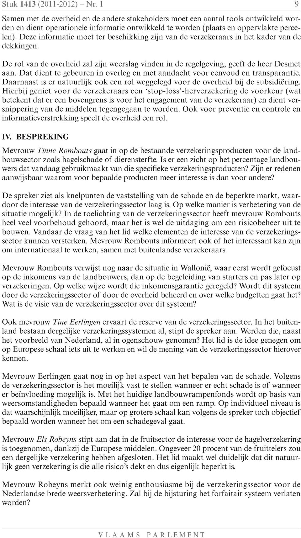 Deze informatie moet ter beschikking zijn van de verzekeraars in het kader van de dekkingen. De rol van de overheid zal zijn weerslag vinden in de regelgeving, geeft de heer Desmet aan.