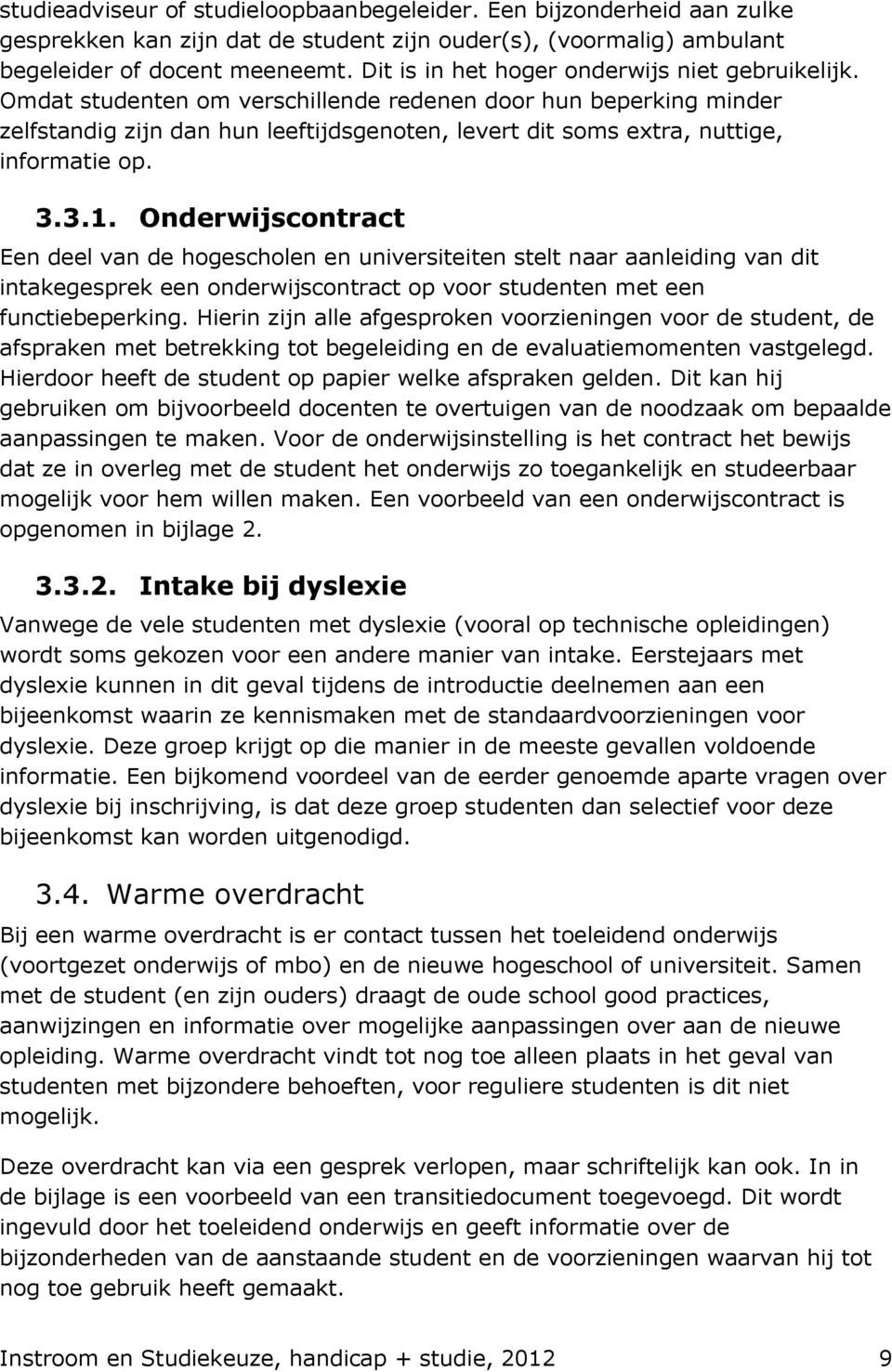 Omdat studenten om verschillende redenen door hun beperking minder zelfstandig zijn dan hun leeftijdsgenoten, levert dit soms extra, nuttige, informatie op. 3.3.1.