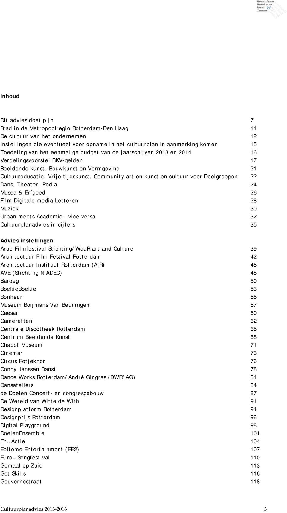 kunst en cultuur voor Doelgroepen 22 Dans, Theater, Podia 24 Musea & Erfgoed 26 Film Digitale media Letteren 28 Muziek 30 Urban meets Academic vice versa 32 Cultuurplanadvies in cijfers 35 Advies