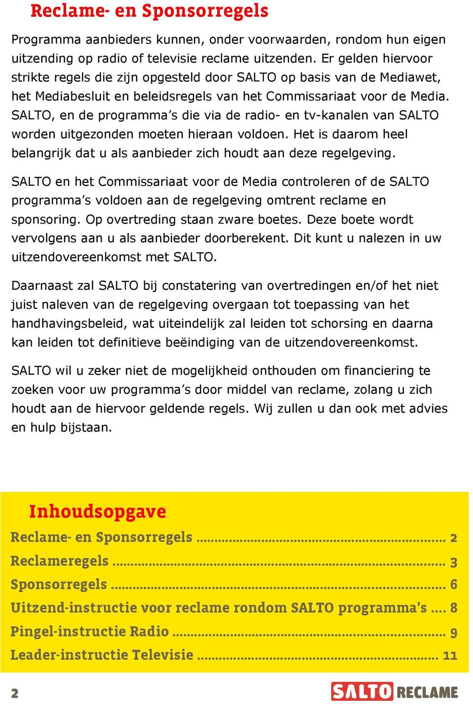 SALTO, en de programma s die via de radio- en tv-kanalen van SALTO worden uitgezonden moeten hieraan voldoen. Het is daarom heel belangrijk dat u als aanbieder zich houdt aan deze regelgeving.