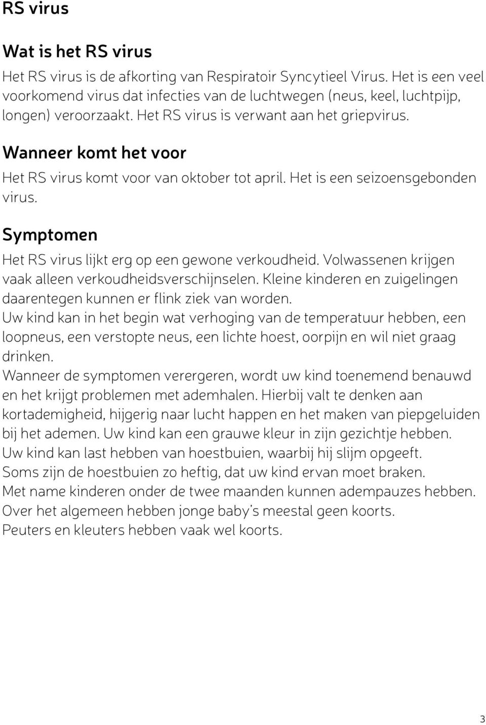 Wanneer komt het voor Het RS virus komt voor van oktober tot april. Het is een seizoensgebonden virus. Symptomen Het RS virus lijkt erg op een gewone verkoudheid.