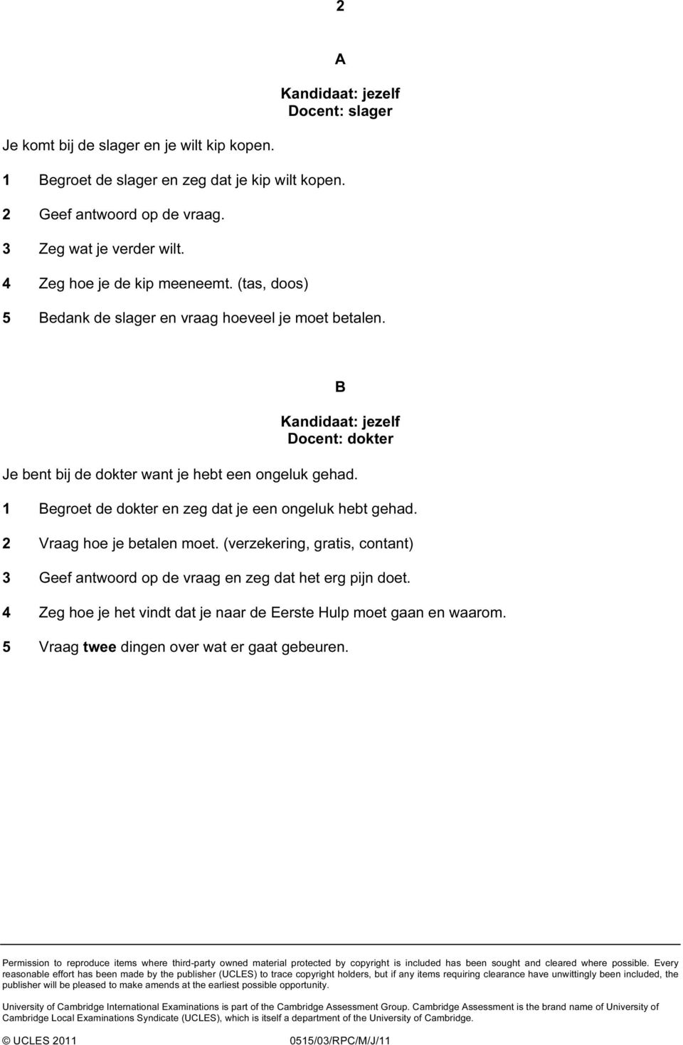 2 Vraag hoe je betalen moet. (verzekering, gratis, contant) 3 Geef antwoord op de vraag en zeg dat het erg pijn doet. 4 Zeg hoe je het vindt dat je naar de Eerste Hulp moet gaan en waarom.