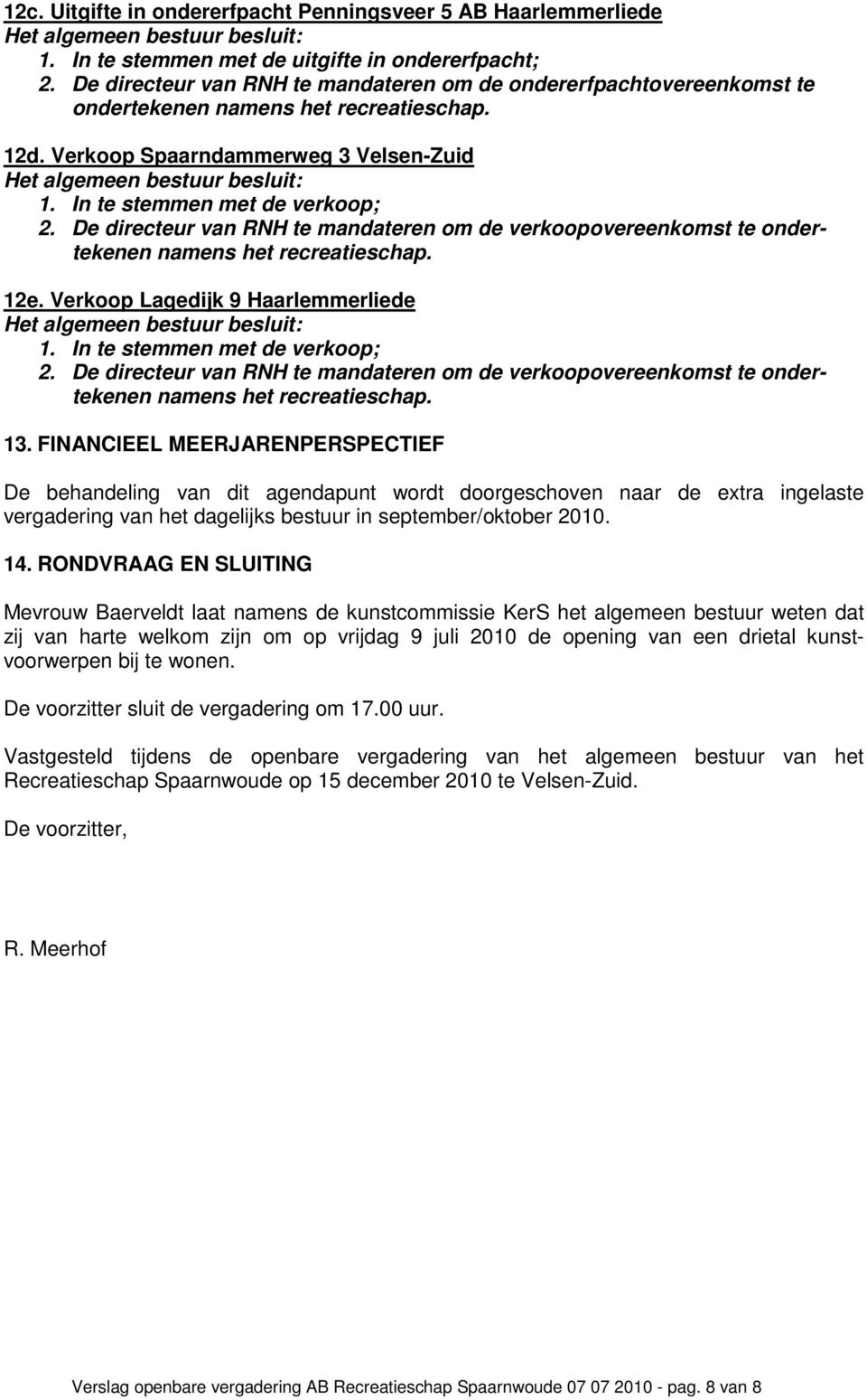 De directeur van RNH te mandateren om de verkoopovereenkomst te ondertekenen namens het recreatieschap. 12e. Verkoop Lagedijk 9 Haarlemmerliede 1. In te stemmen met de verkoop; 2.