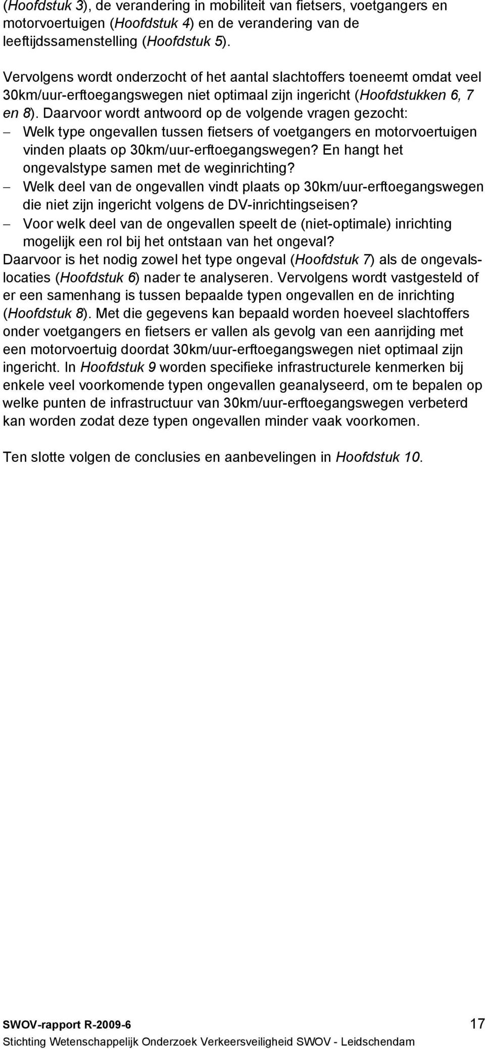 Daarvoor wordt antwoord op de volgende vragen gezocht: Welk type ongevallen tussen fietsers of voetgangers en motorvoertuigen vinden plaats op 30km/uur-erftoegangswegen?