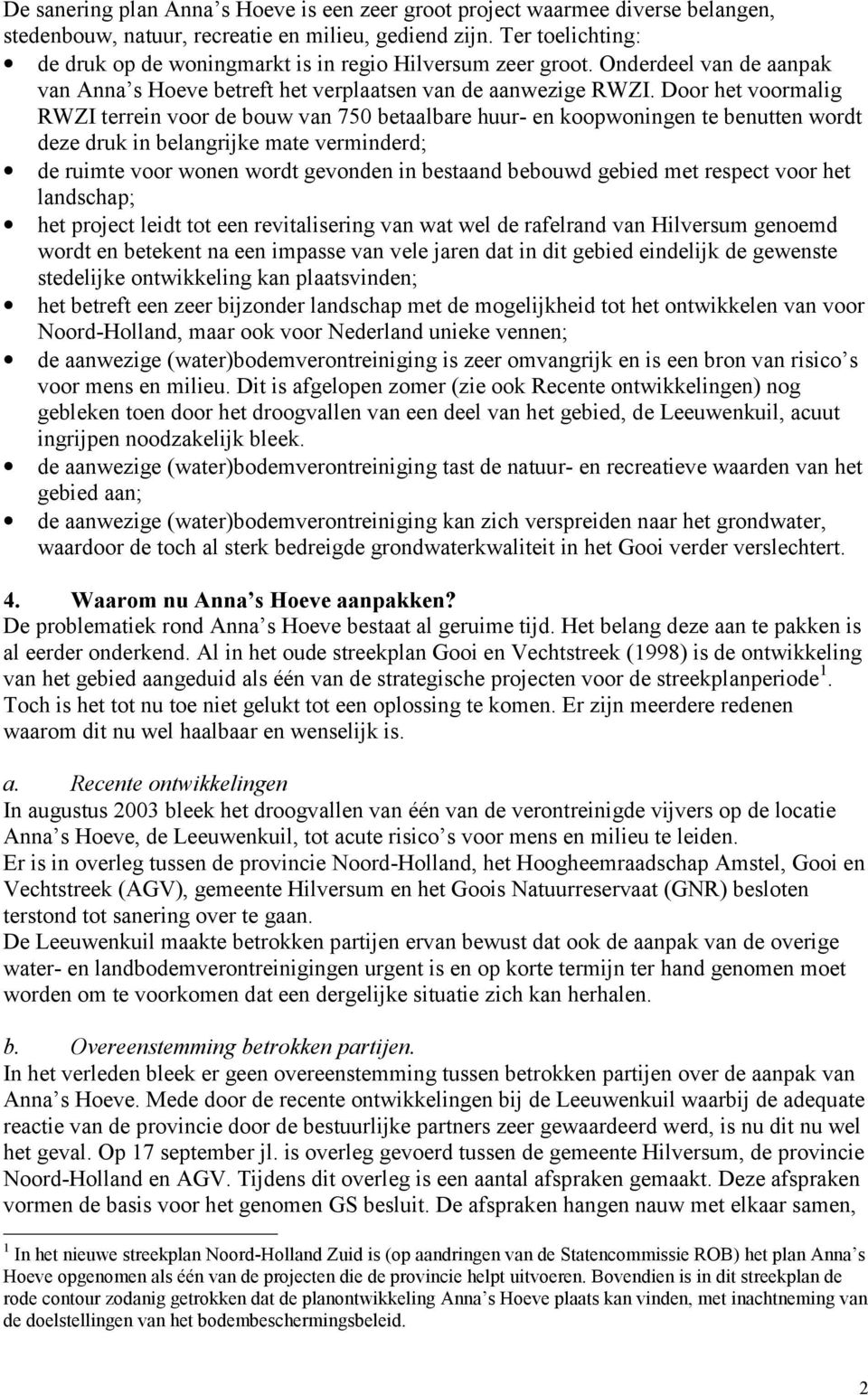 Door het voormalig RWZI terrein voor de bouw van 750 betaalbare huur- en koopwoningen te benutten wordt deze druk in belangrijke mate verminderd; de ruimte voor wonen wordt gevonden in bestaand