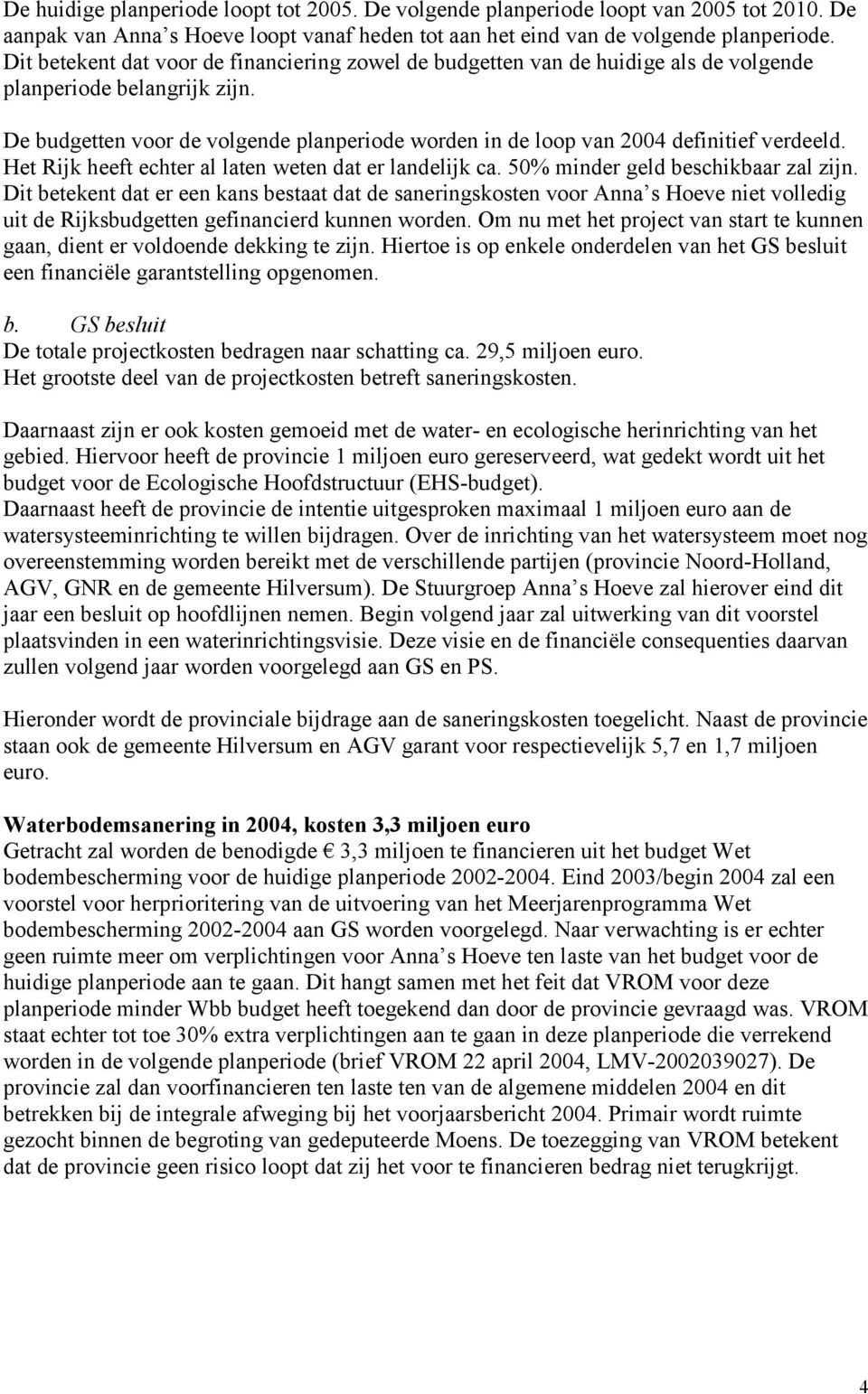 De budgetten voor de volgende planperiode worden in de loop van 2004 definitief verdeeld. Het Rijk heeft echter al laten weten dat er landelijk ca. 50% minder geld beschikbaar zal zijn.