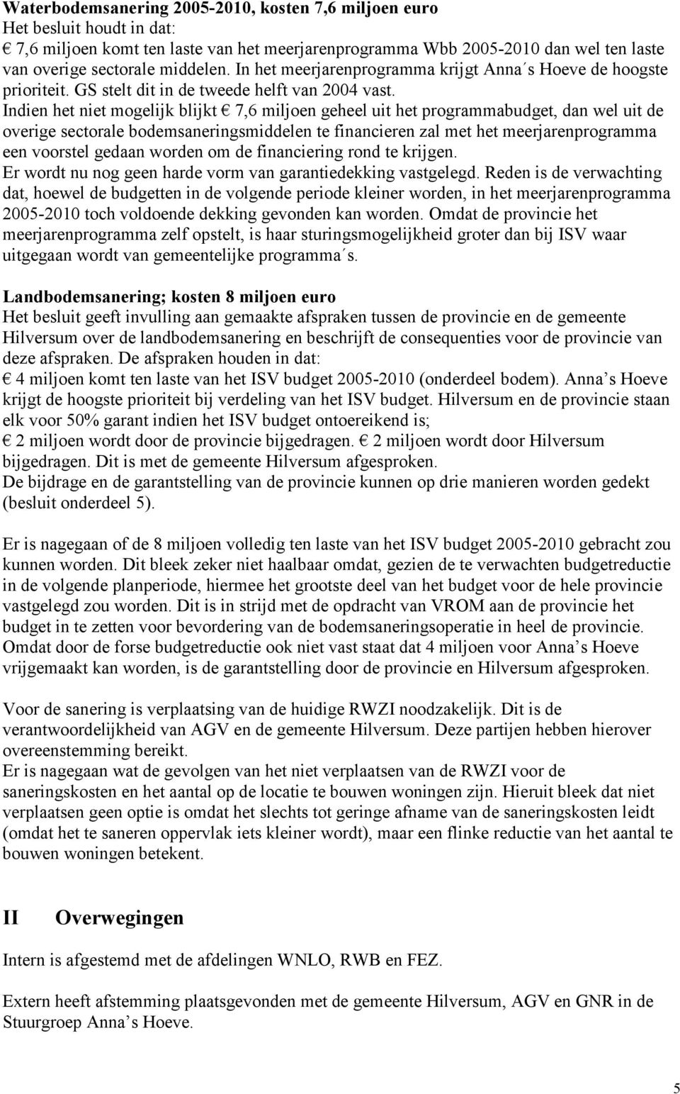 Indien het niet mogelijk blijkt 7,6 miljoen geheel uit het programmabudget, dan wel uit de overige sectorale bodemsaneringsmiddelen te financieren zal met het meerjarenprogramma een voorstel gedaan