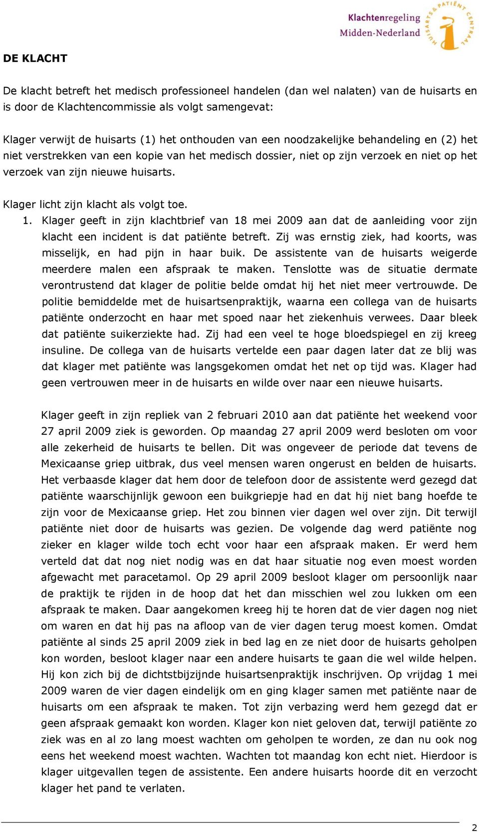 Klager licht zijn klacht als volgt toe. 1. Klager geeft in zijn klachtbrief van 18 mei 2009 aan dat de aanleiding voor zijn klacht een incident is dat patiënte betreft.