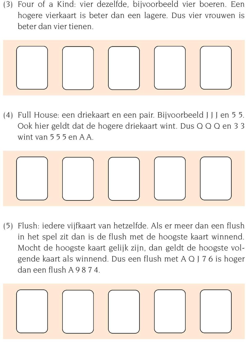 Ook hier geldt dat de hogere driekaart wint. Dus Q Q Q en 3 3 wint van 5 5 5 en A A. (5) Flush: iedere vijfkaart van hetzelfde.