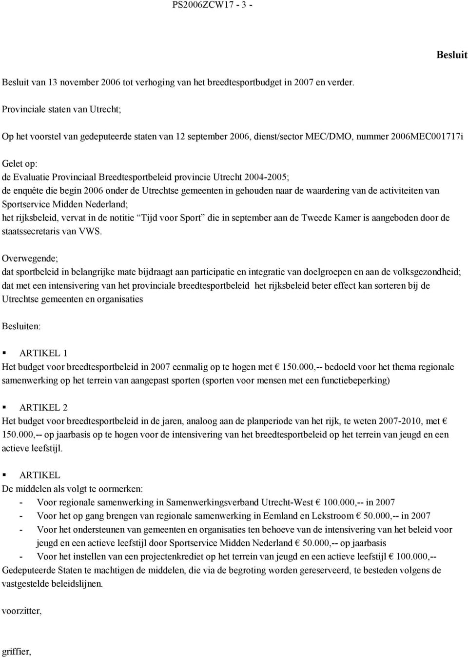 provincie Utrecht 2004-2005; de enquête die begin 2006 onder de Utrechtse gemeenten in gehouden naar de waardering van de activiteiten van Sportservice Midden Nederland; het rijksbeleid, vervat in de