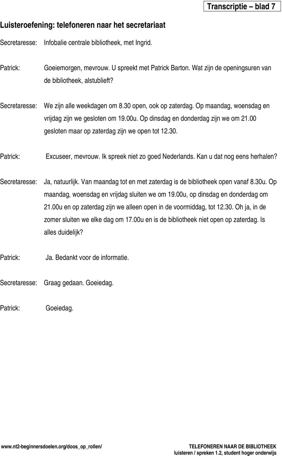 Op dinsdag en donderdag zijn we om 21.00 gesloten maar op zaterdag zijn we open tot 12.30. Patrick: Excuseer, mevrouw. Ik spreek niet zo goed Nederlands. Kan u dat nog eens herhalen?