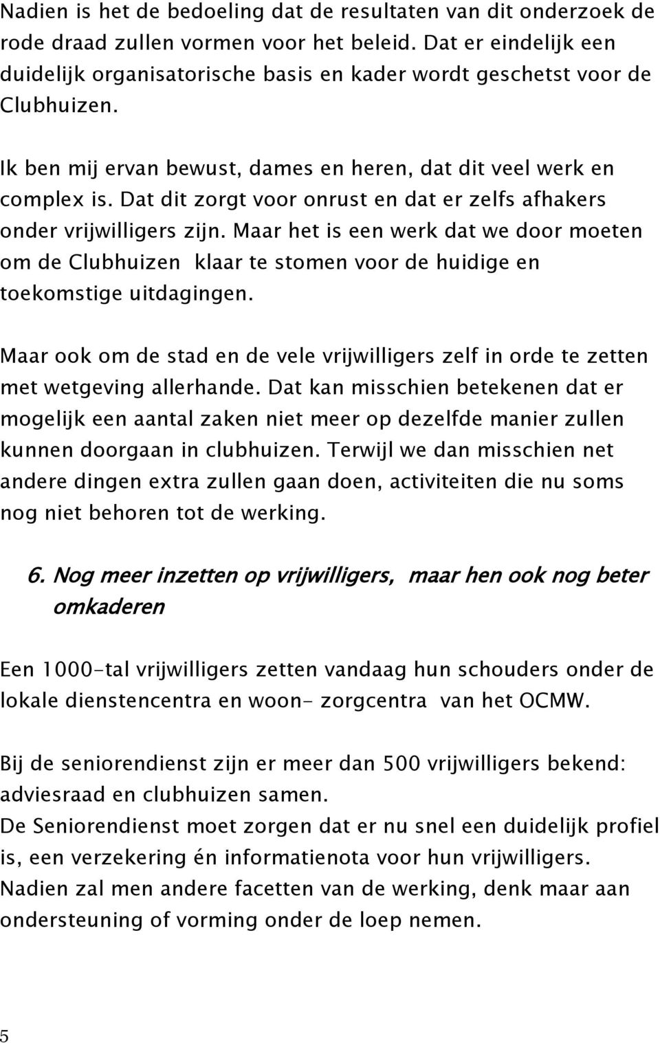 Dat dit zorgt voor onrust en dat er zelfs afhakers onder vrijwilligers zijn. Maar het is een werk dat we door moeten om de Clubhuizen klaar te stomen voor de huidige en toekomstige uitdagingen.