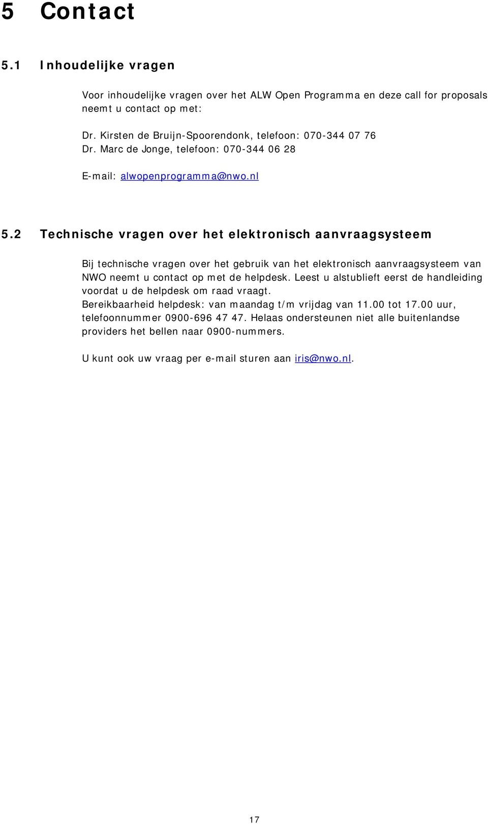 2 Technische vragen over het elektronisch aanvraagsysteem Bij technische vragen over het gebruik van het elektronisch aanvraagsysteem van NWO neemt u contact op met de helpdesk.