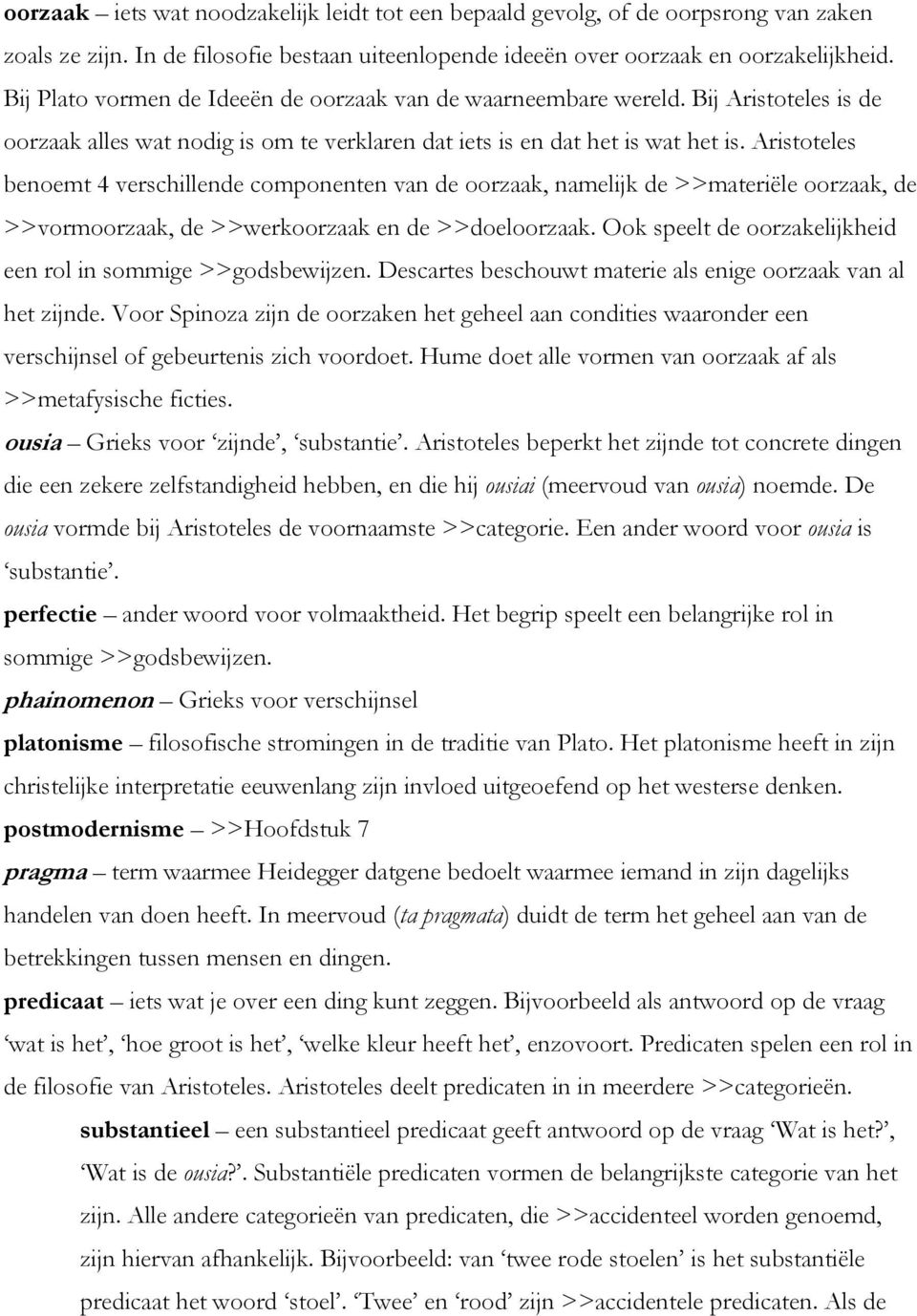 Aristoteles benoemt 4 verschillende componenten van de oorzaak, namelijk de >>materiële oorzaak, de >>vormoorzaak, de >>werkoorzaak en de >>doeloorzaak.