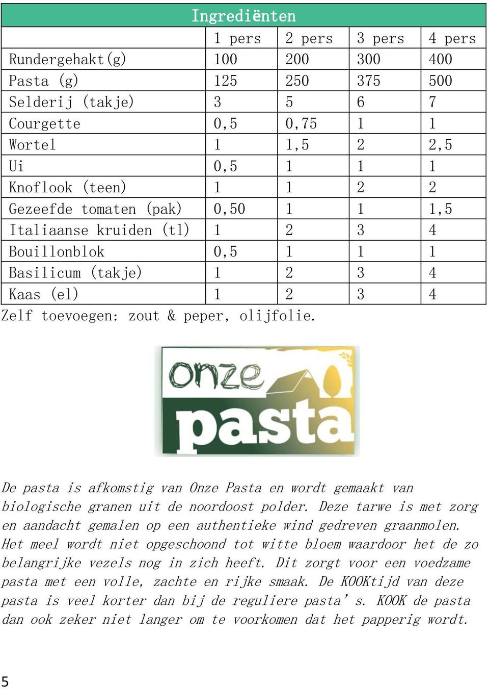 De pasta is afkomstig van Onze Pasta en wordt gemaakt van biologische granen uit de noordoost polder. Deze tarwe is met zorg en aandacht gemalen op een authentieke wind gedreven graanmolen.