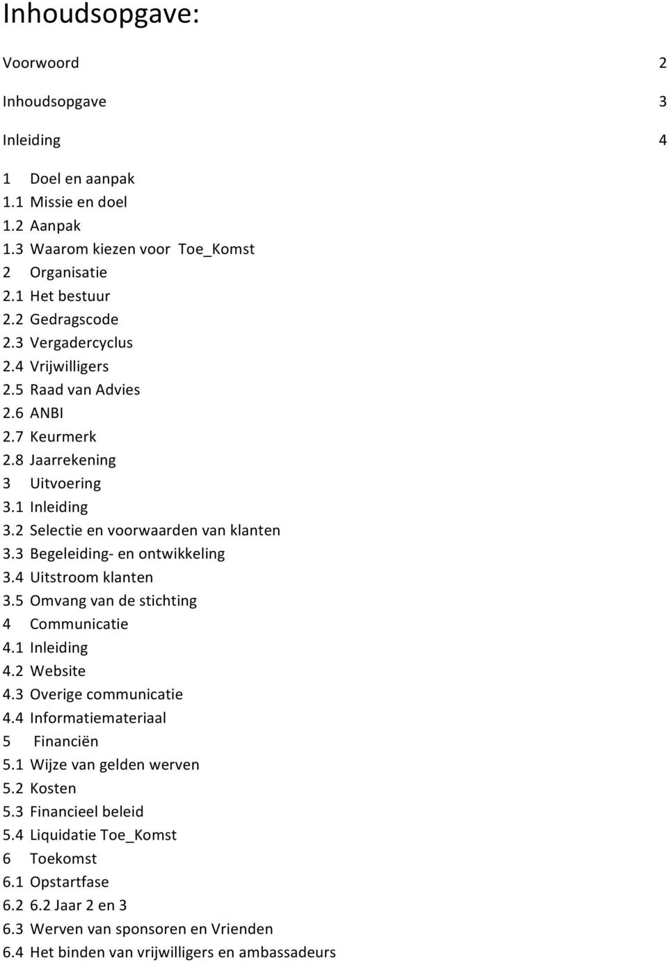 3 Begeleiding- en ontwikkeling 3.4 Uitstroom klanten 3.5 Omvang van de stichting 4 Communicatie 4.1 Inleiding 4.2 Website 4.3 Overige communicatie 4.4 Informatiemateriaal 5 Financiën 5.