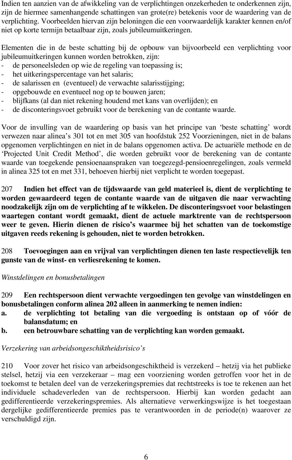 Elementen die in de beste schatting bij de opbouw van bijvoorbeeld een verplichting voor jubileumuitkeringen kunnen worden betrokken, zijn: - de personeelsleden op wie de regeling van toepassing is;