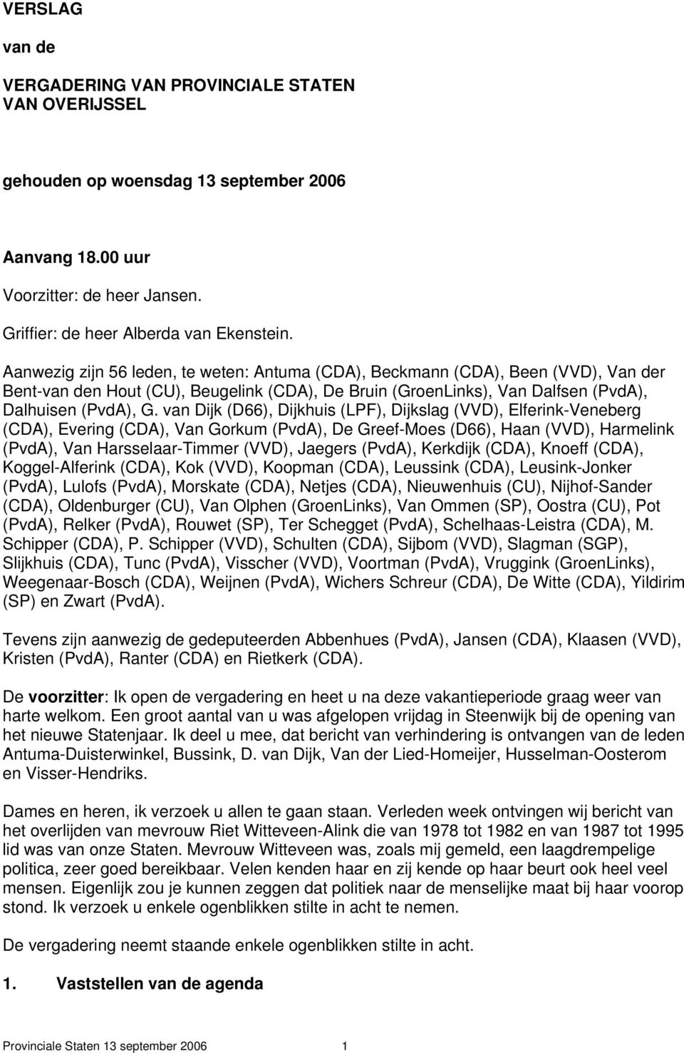 van Dijk (D66), Dijkhuis (LPF), Dijkslag (VVD), Elferink-Veneberg (CDA), Evering (CDA), Van Gorkum (PvdA), De Greef-Moes (D66), Haan (VVD), Harmelink (PvdA), Van Harsselaar-Timmer (VVD), Jaegers