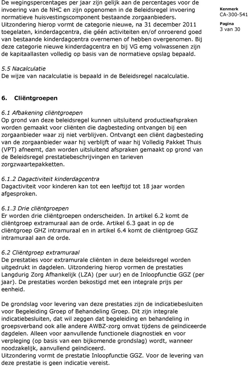 overgenomen. Bij deze categorie nieuwe kinderdagcentra en bij VG emg volwassenen zijn de kapitaallasten volledig op basis van de normatieve opslag bepaald. 3 van 30 5.