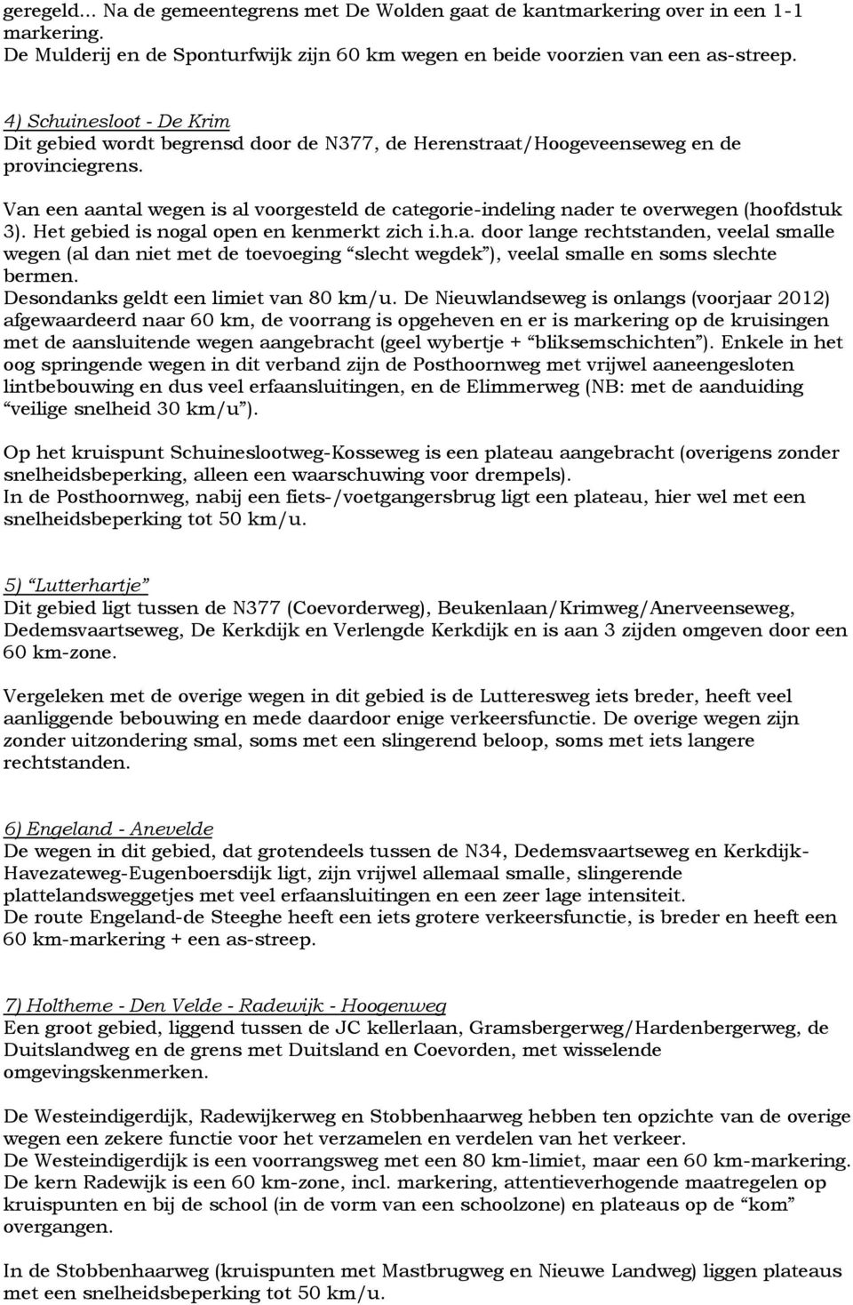 Van een aantal wegen is al voorgesteld de categorie-indeling nader te overwegen (hoofdstuk 3). Het gebied is nogal open en kenmerkt zich i.h.a. door lange rechtstanden, veelal smalle wegen (al dan niet met de toevoeging slecht wegdek ), veelal smalle en soms slechte bermen.