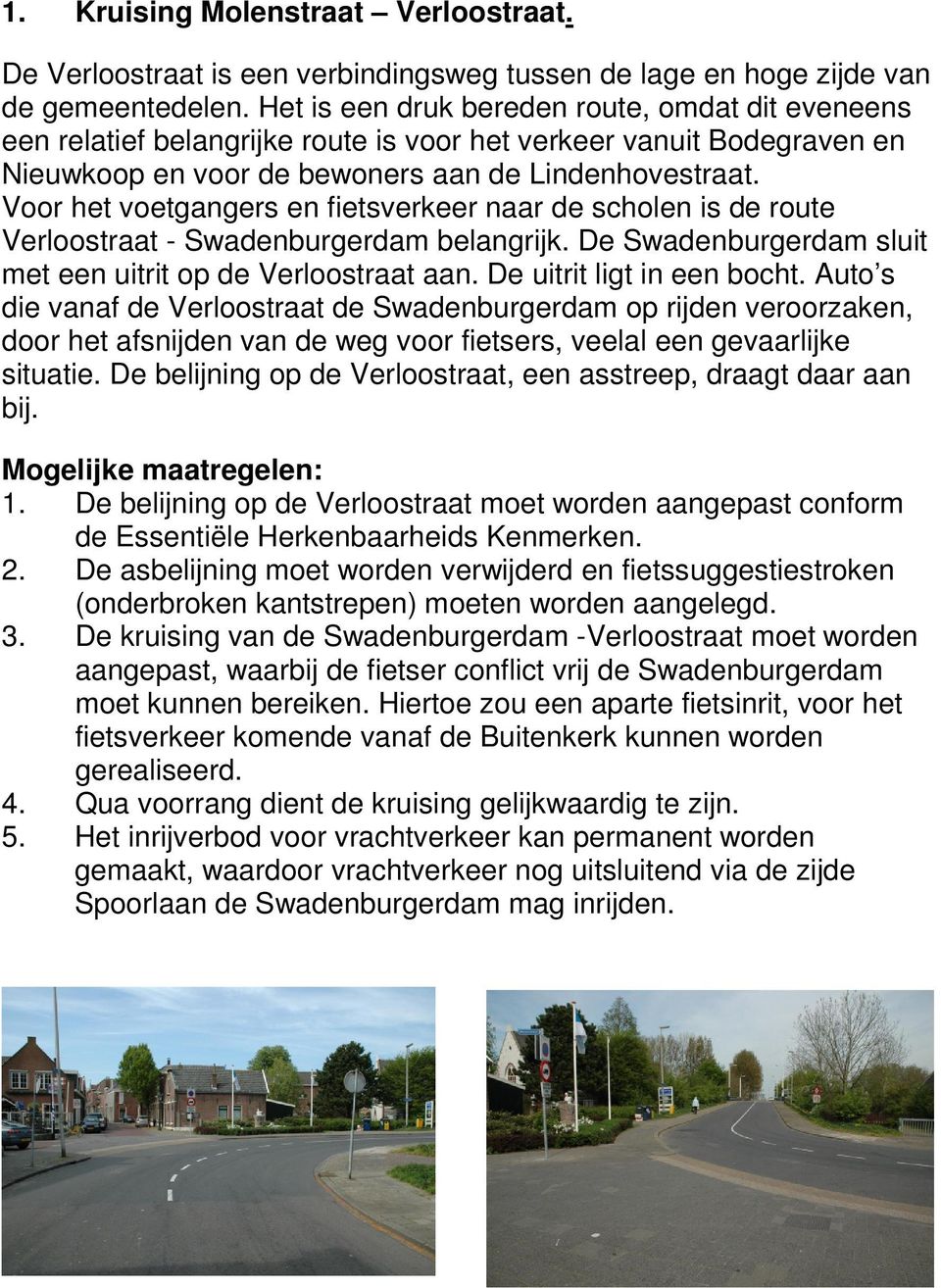 Voor het voetgangers en fietsverkeer naar de scholen is de route Verloostraat - Swadenburgerdam belangrijk. De Swadenburgerdam sluit met een uitrit op de Verloostraat aan. De uitrit ligt in een bocht.