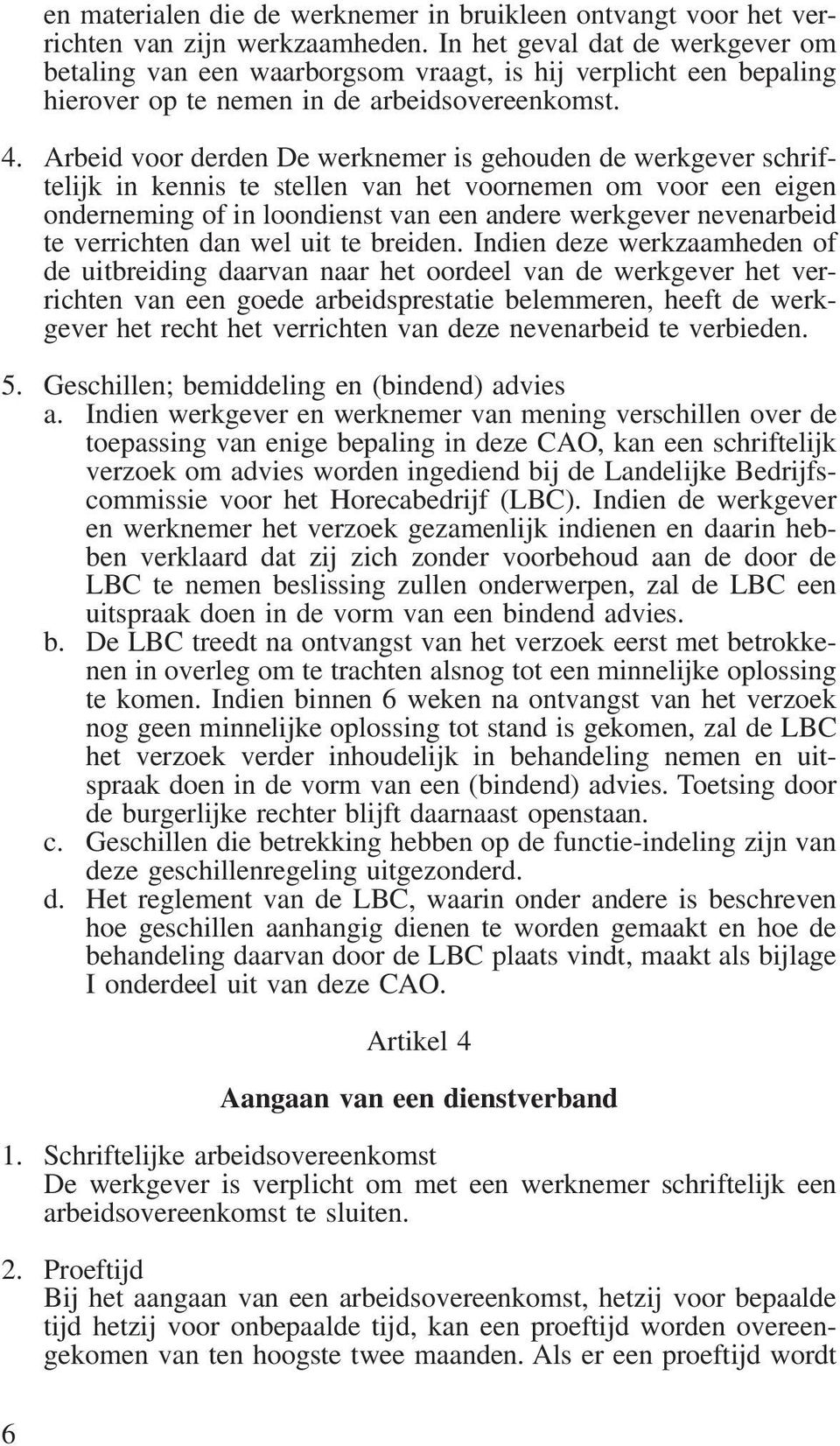 Arbeid voor derden De werknemer is gehouden de werkgever schriftelijk in kennis te stellen van het voornemen om voor een eigen onderneming of in loondienst van een andere werkgever nevenarbeid te