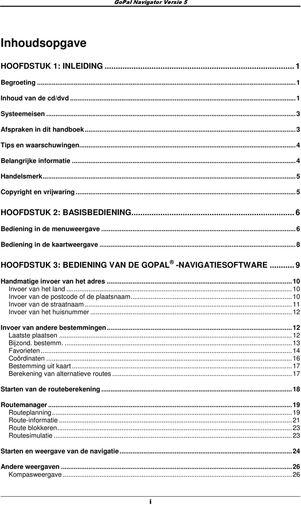 .. 9 Handmatige inver van het adres...10 Inver van het land...10 Inver van de pstcde f de plaatsnaam...10 Inver van de straatnaam...11 Inver van het huisnummer...12 Inver van andere bestemmingen.