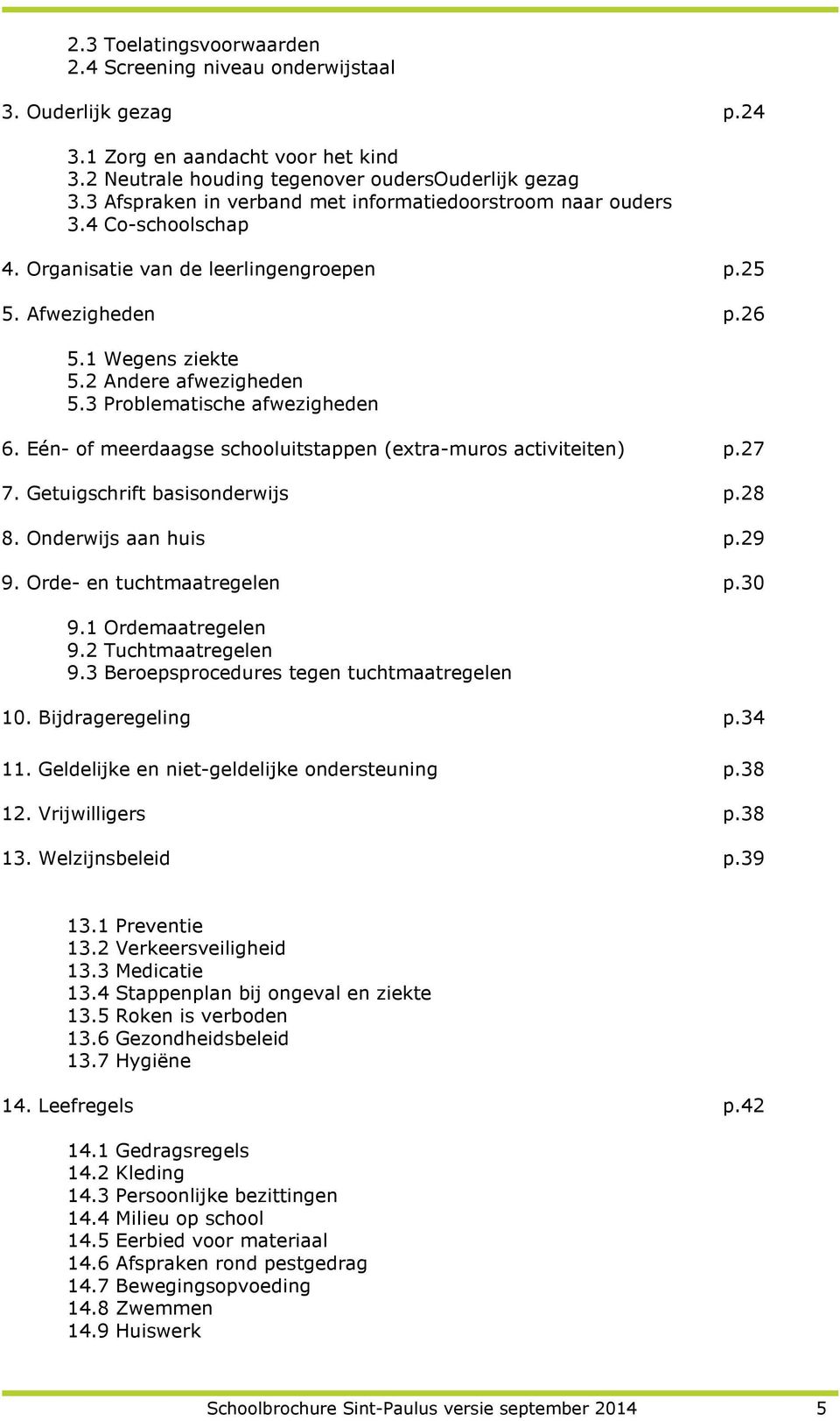 3 Problematische afwezigheden 6. Eén- of meerdaagse schooluitstappen (extra-muros activiteiten) p.27 7. Getuigschrift basisonderwijs p.28 8. Onderwijs aan huis p.29 9. Orde- en tuchtmaatregelen p.