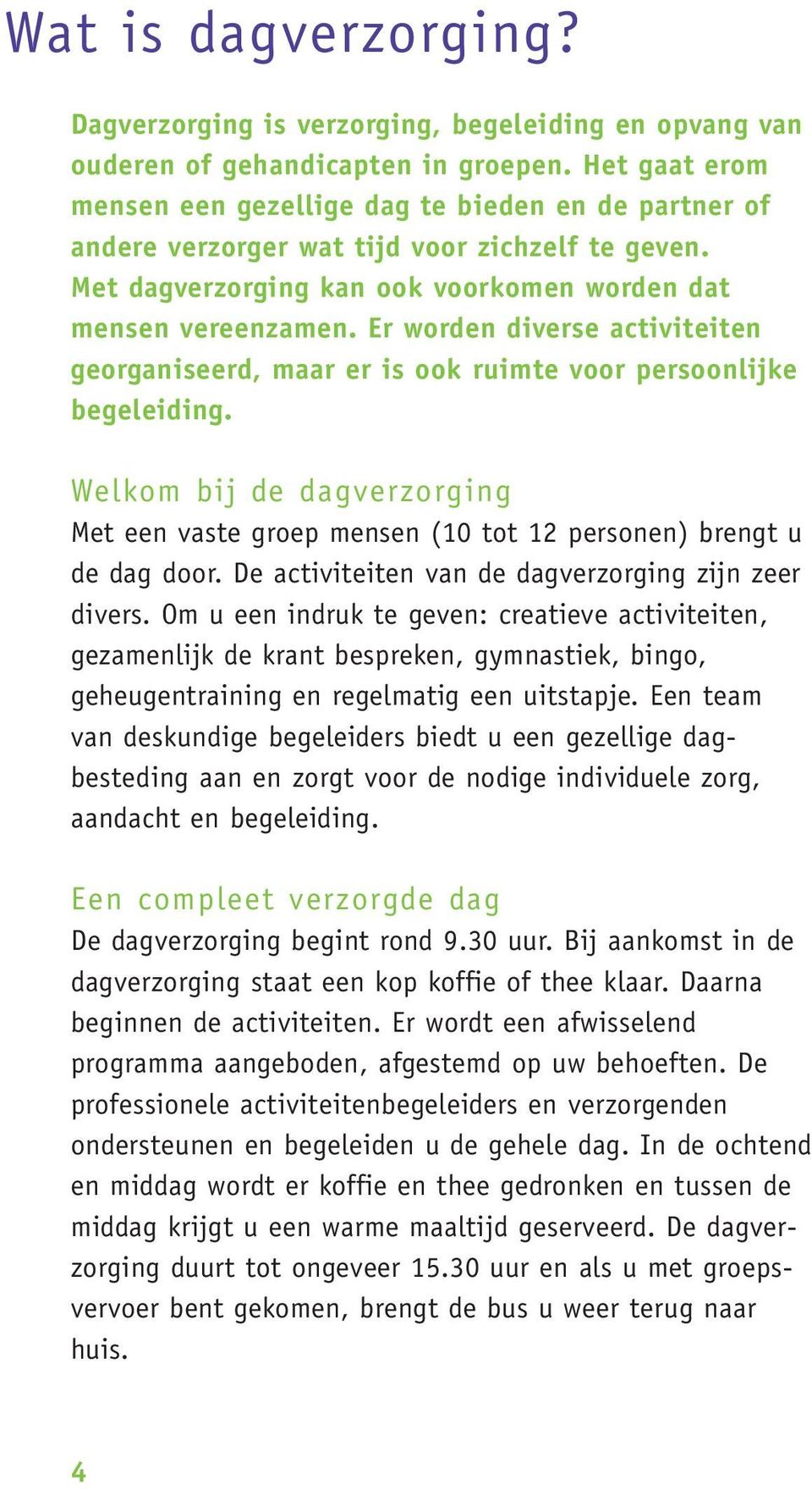 Er worden diverse activiteiten georganiseerd, maar er is ook ruimte voor persoonlijke begeleiding. Welkom bij de dagverzorging Met een vaste groep mensen (10 tot 12 personen) brengt u de dag door.