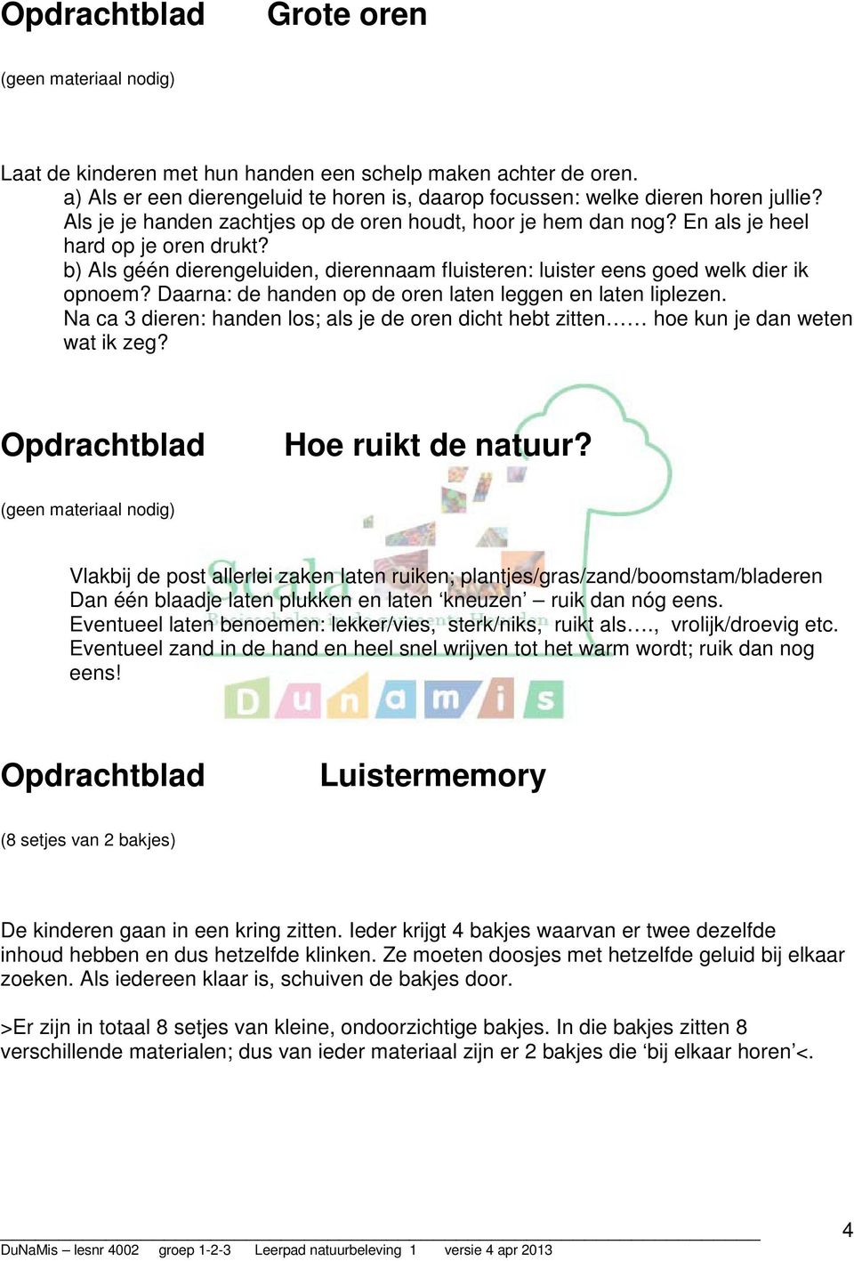 Daarna: de handen op de oren laten leggen en laten liplezen. Na ca 3 dieren: handen los; als je de oren dicht hebt zitten hoe kun je dan weten wat ik zeg? Hoe ruikt de natuur?