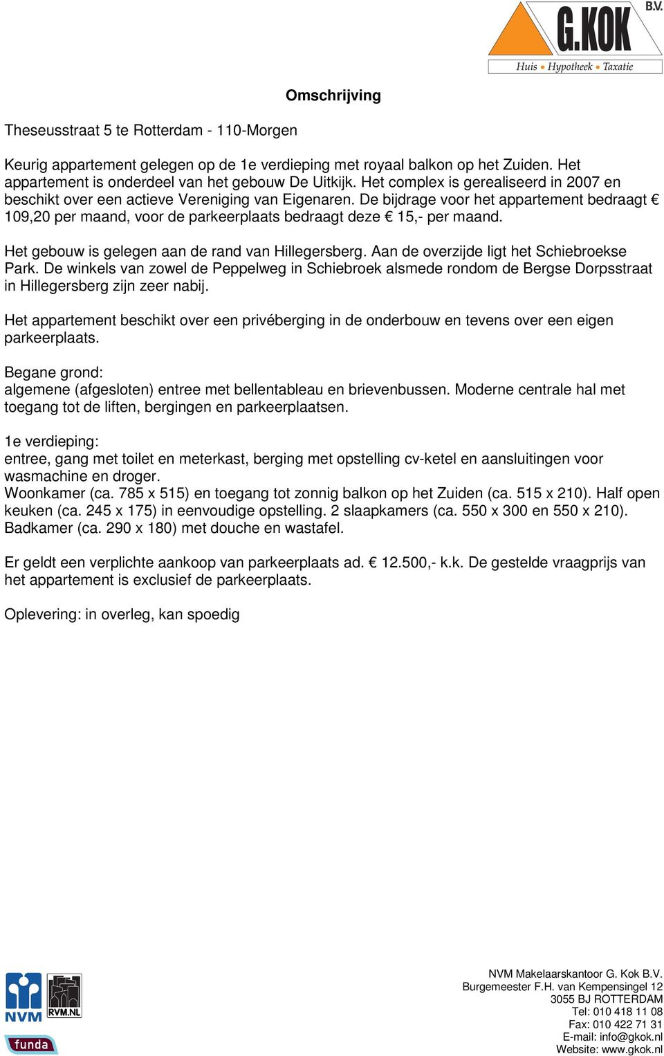 De bijdrage voor het appartement bedraagt 109,20 per maand, voor de parkeerplaats bedraagt deze 15,- per maand. Het gebouw is gelegen aan de rand van Hillegersberg.