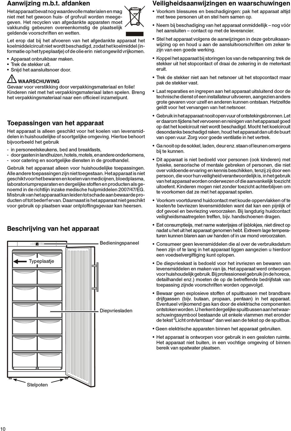 Let erop dat bij het afvoeren van het afgedankte apparaat het koelmiddelcircuit niet wordt beschadigd, zodat het koelmiddel (informatie op het typeplaatje) of de olie erin niet ongewild vrijkomen.