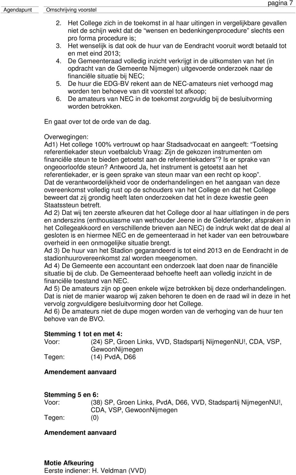 De Gemeenteraad volledig inzicht verkrijgt in de uitkomsten van het (in opdracht van de Gemeente Nijmegen) uitgevoerde onderzoek naar de financiële situatie bij NEC; 5.