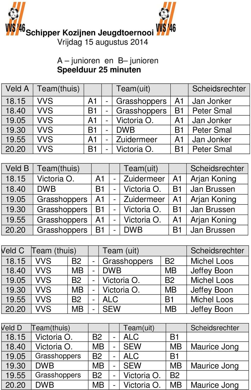 B1 Peter Smal Veld B Team(thuis) Team(uit) Scheidsrechter 18.15 Victoria O. A1 - Zuidermeer A1 Arjan Koning 18.40 DWB B1 - Victoria O. B1 Jan Brussen 19.