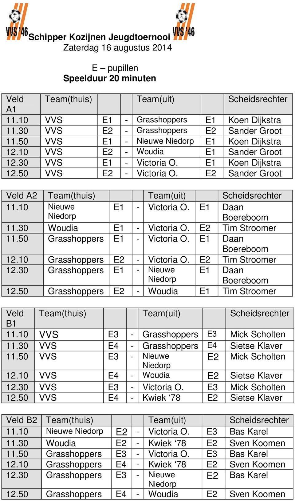 E1 Daan Boereboom 11.30 Woudia E1 - Victoria O. E2 Tim Stroomer 11.50 Grasshoppers E1 - Victoria O. E1 Daan Boereboom 12.10 Grasshoppers E2 - Victoria O. E2 Tim Stroomer 12.