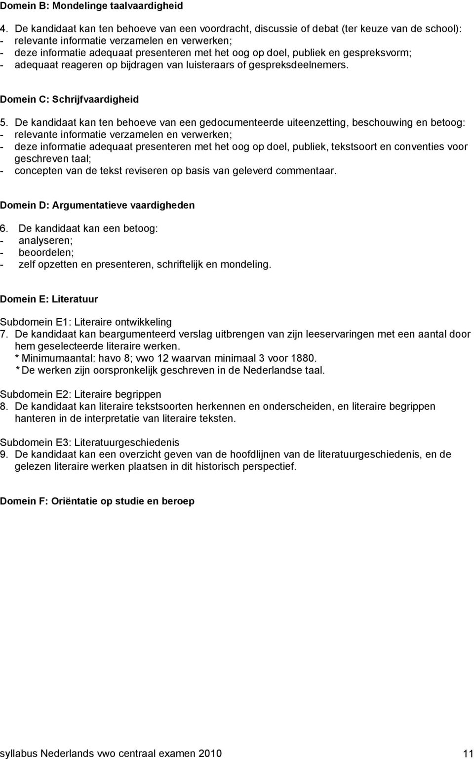 doel, publiek en gespreksvorm; - adequaat reageren op bijdragen van luisteraars of gespreksdeelnemers. Domein C: Schrijfvaardigheid 5.