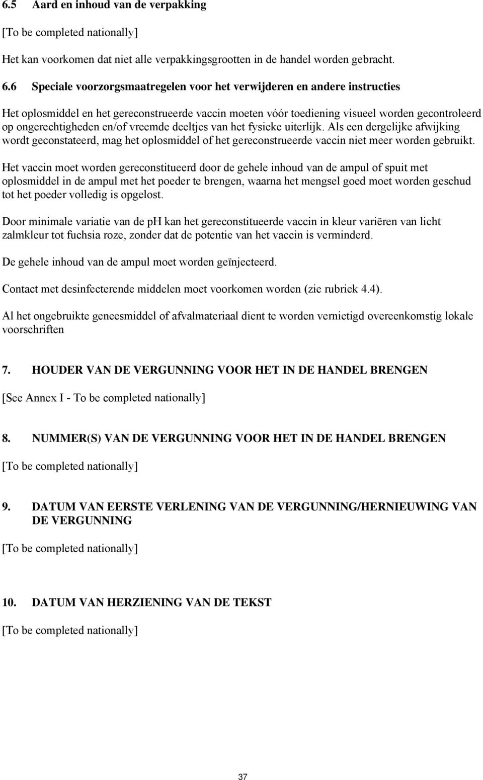 vreemde deeltjes van het fysieke uiterlijk. Als een dergelijke afwijking wordt geconstateerd, mag het oplosmiddel of het gereconstrueerde vaccin niet meer worden gebruikt.