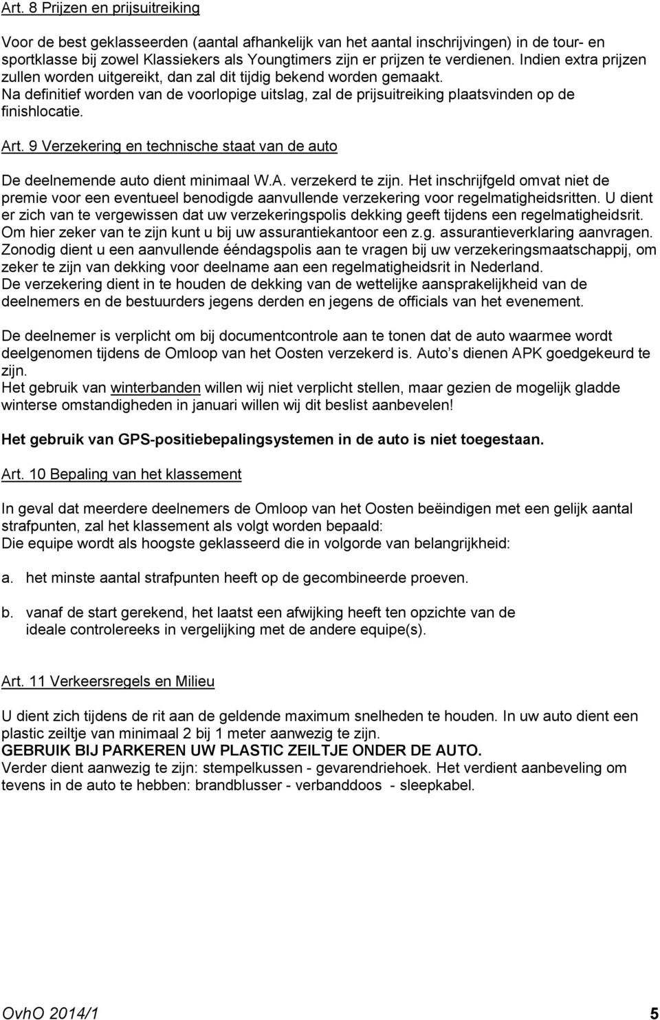 Na definitief worden van de voorlopige uitslag, zal de prijsuitreiking plaatsvinden op de finishlocatie. Art. 9 Verzekering en technische staat van de auto De deelnemende auto dient minimaal W.A. verzekerd te zijn.