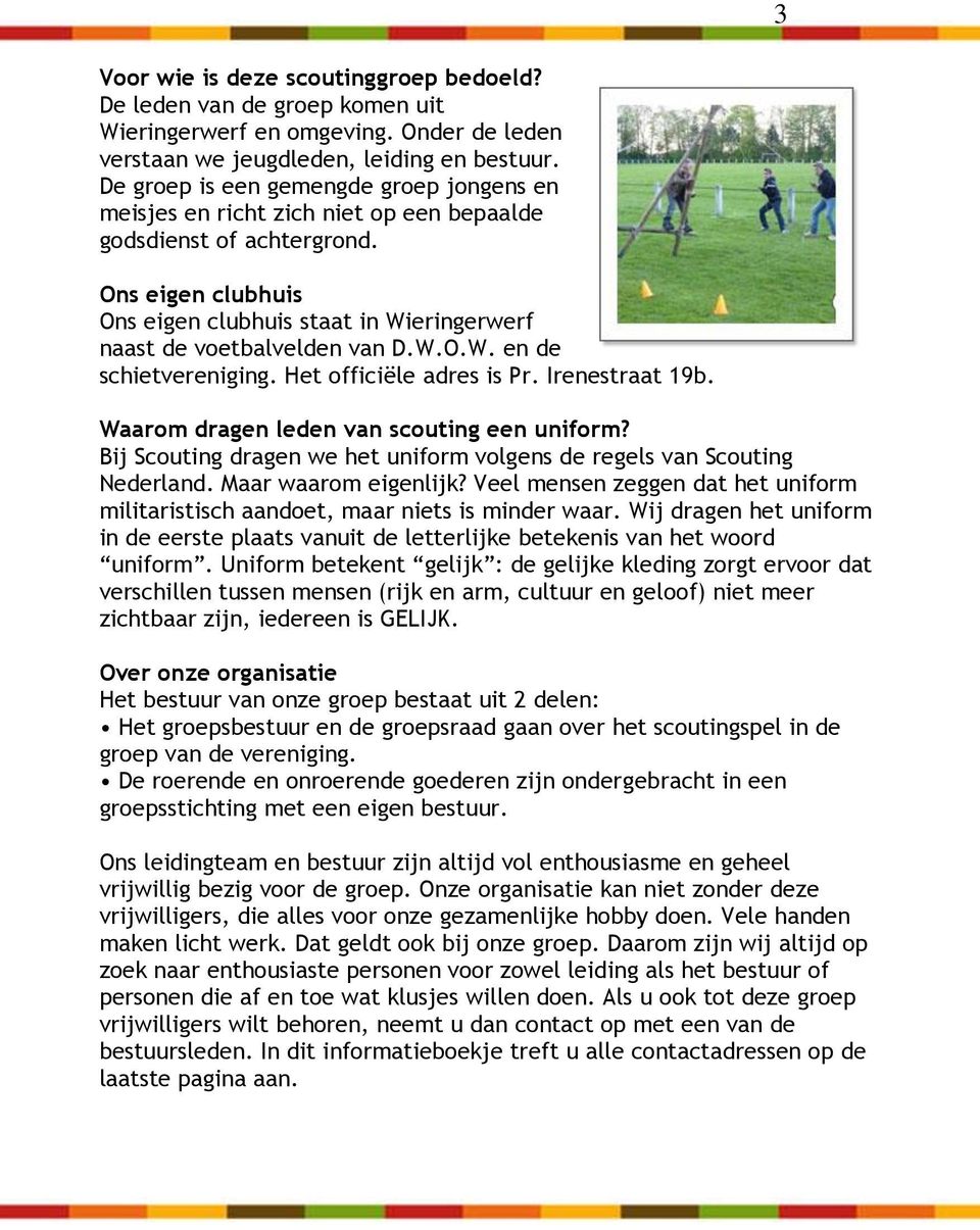 Ons eigen clubhuis Ons eigen clubhuis staat in Wieringerwerf naast de voetbalvelden van D.W.O.W. en de schietvereniging. Het officiële adres is Pr. Irenestraat 19b.