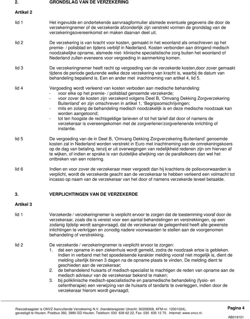De verzekering is van kracht voor kosten, gemaakt in het woonland als omschreven op het premie- / polisblad en tijdens verblijf in Nederland.