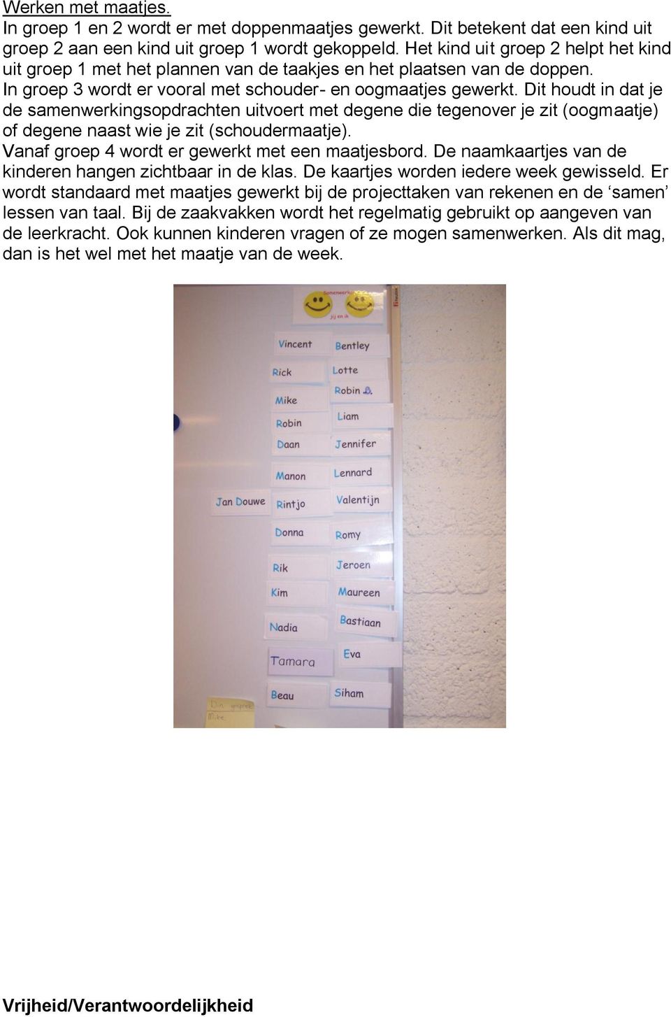 Dit houdt in dat je de samenwerkingsopdrachten uitvoert met degene die tegenover je zit (oogmaatje) of degene naast wie je zit (schoudermaatje). Vanaf groep 4 wordt er gewerkt met een maatjesbord.