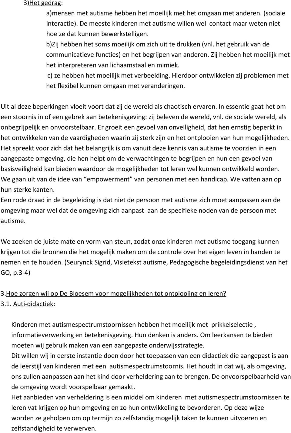 het gebruik van de communicatieve functies) en het begrijpen van anderen. Zij hebben het moeilijk met het interpreteren van lichaamstaal en mimiek. c) ze hebben het moeilijk met verbeelding.