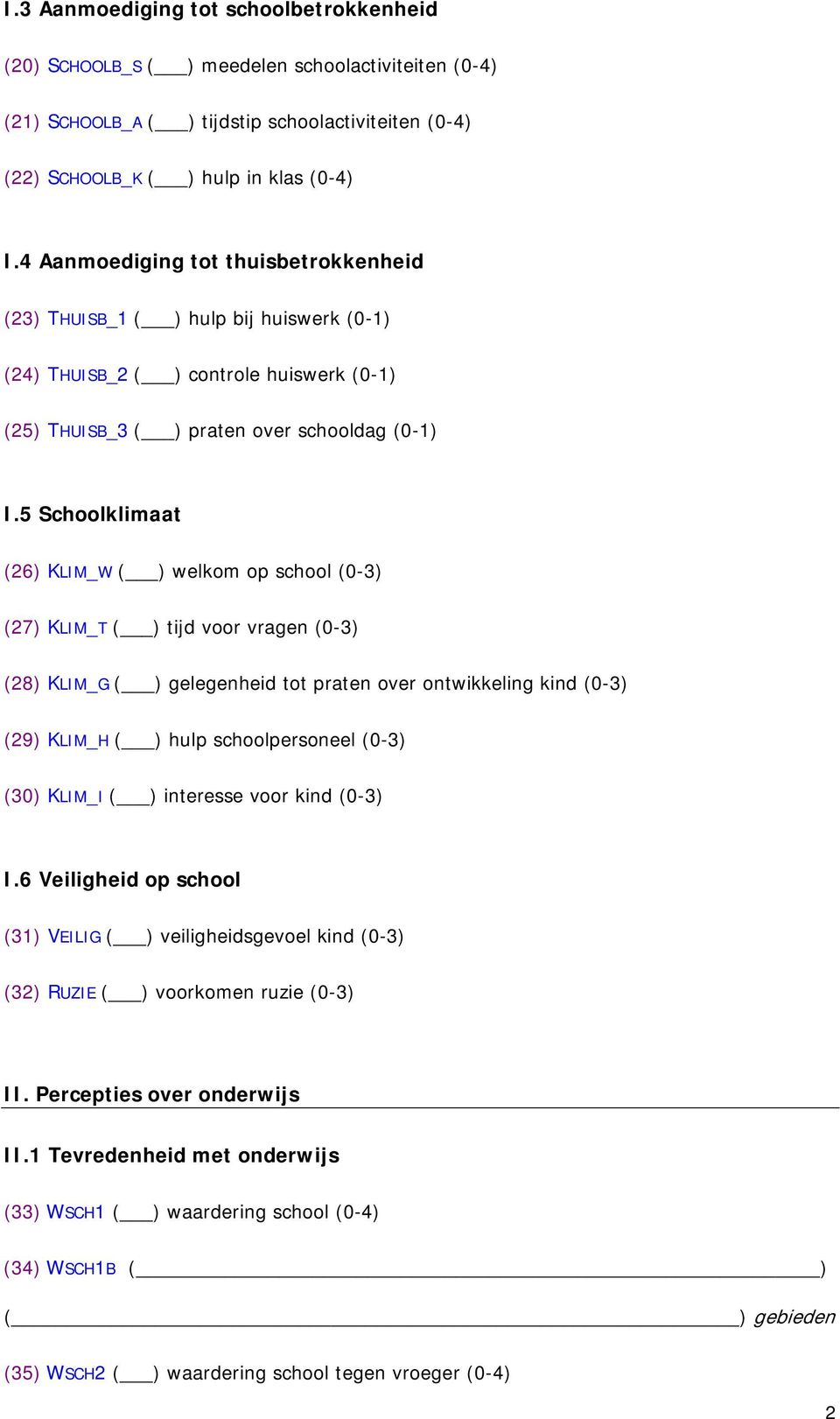 5 Schoolklimaat (26) KLIM_W ( ) welkom op school (0-3) (27) KLIM_T ( ) tijd voor vragen (0-3) (28) KLIM_G ( ) gelegenheid tot praten over ontwikkeling kind (0-3) (29) KLIM_H ( ) hulp schoolpersoneel